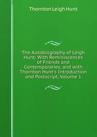 The Autobiography of Leigh Hunt: With Reminiscences of Friends and Contemporaries, and with Thornton Hunt's Introduction and Postscript, Volume 1