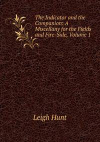 The Indicator and the Companion: A Miscellany for the Fields and Fire-Side, Volume 1