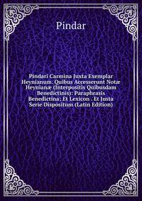 Pindari Carmina Juxta Exemplar Heynianum. Quibus Accesserunt Not? Heynian? (Interpositis Quibusdam Benedictinis): Paraphrasis Benedictina; Et Lexicon . Et Justa Serie Dispositum (Latin Edition)
