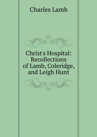 Christ's Hospital: Recollections of Lamb, Coleridge, and Leigh Hunt