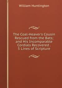 The Coal-Heaver's Cousin Rescued from the Bats; and His Incomparable Cordials Recovered . 5 Lines of Scripture