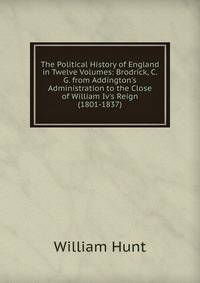 The Political History of England in Twelve Volumes: Brodrick, C.G. from Addington's Administration to the Close of William Iv's Reign (1801-1837)