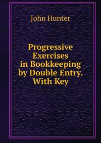 Progressive Exercises in Bookkeeping by Double Entry. With Key