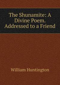 The Shunamite: A Divine Poem. Addressed to a Friend