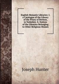 English Monastic Libraries: I. a Catalogue of the Library of the Priory of Bretton, in Yorkshire. Ii. Notices of the Libraries Belonging to Other Religious Houses