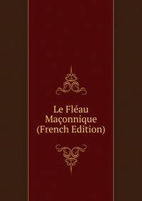 Le Fleau Maconnique (French Edition)