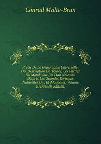 Pr?cis De La G?ographie Universelle: Ou, Description De Toutes, Les Parties Du Monde Sur Un Plan Nouveau D'apr?s Les Grandes Divisions Naturelles Du . Et Modernes, Volume 10 (French Edition)