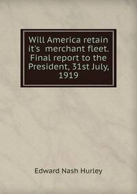 Will America retain it's merchant fleet. Final report to the President, 31st July, 1919