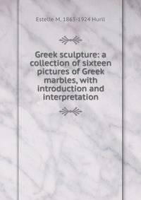Greek sculpture: a collection of sixteen pictures of Greek marbles, with introduction and interpretation