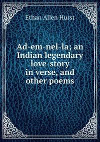 Ad-em-nel-la; an Indian legendary love-story in verse, and other poems