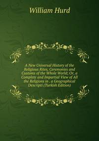 A New Universal History of the Religious Rites, Ceremonies and Customs of the Whole World; Or, a Complete and Impartial View of All the Religions in . a Geographical Descripti (Turkish Edition)