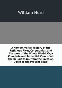 A New Universal History of the Religious Rites, Ceremonies, and Customs of the Whole World: Or, a Complete and Impartial View of All the Religions in . from the Creation Down to the Present Time: