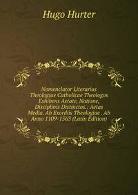 Nomenclator Literarius Theologiae Catholicae Theologos Exhibens Aetate, Natione, Disciplinis Distinctos.: Aetas Media. Ab Exordiis Theologiae . Ab Anno 1109-1563 (Latin Edition)