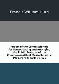 Report of the Commissioners for Consolidating and Arranging the Public Statutes of the Commonwealth of Massachusetts: 1901, Part 2; parts 75-126