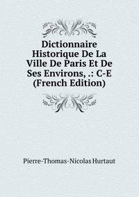 Dictionnaire Historique De La Ville De Paris Et De Ses Environs, .: C-E (French Edition)