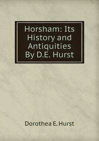 Horsham: Its History and Antiquities By D.E. Hurst.