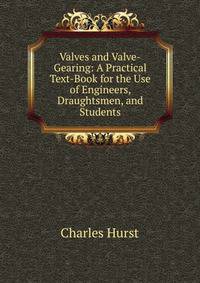 Valves and Valve-Gearing: A Practical Text-Book for the Use of Engineers, Draughtsmen, and Students