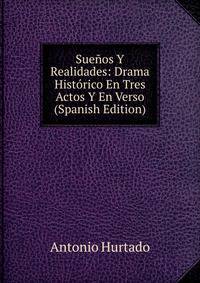 Suenos Y Realidades: Drama Historico En Tres Actos Y En Verso (Spanish Edition)