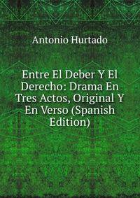 Entre El Deber Y El Derecho: Drama En Tres Actos, Original Y En Verso (Spanish Edition)