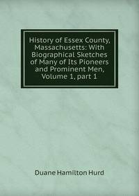 History of Essex County, Massachusetts: With Biographical Sketches of Many of Its Pioneers and Prominent Men, Volume 1, part 1