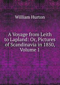 A Voyage from Leith to Lapland: Or, Pictures of Scandinavia in 1850, Volume 1