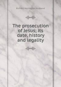 The prosecution of Jesus; its date, history and legality