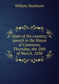 State of the country; speech in the House of Commons, Thursday, the 18th of March, 1830