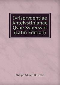 Ivrisprvdentiae Anteivstinianae Qvae Svpersvnt (Latin Edition)