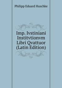 Imp. Ivstiniani Institvtionvm Libri Qvattuor (Latin Edition)