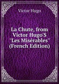 La Chute, from Victor Hugo'S "Les Mis?rables" (French Edition)