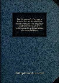 Die Jungst Aufgefundenen Bruchstucke Aus Schriften Romischer Juristen: Zugleich Ein Supplement Zu Der Iurisprudentia Anteiustiniana (German Edition)