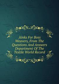 .kinks For Boss Weavers, From The Questions And Answers Department Of The Textile World Record