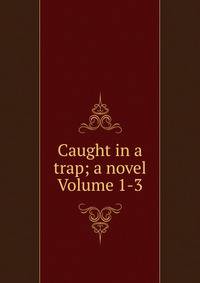 Caught in a trap; a novel Volume 1-3