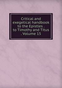 Critical and exegetical handbook to the Epistles . to Timothy and Titus . Volume 15