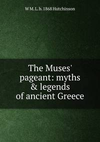 The Muses' pageant: myths &amp; legends of ancient Greece