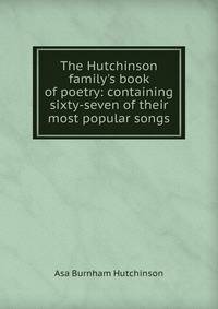 The Hutchinson family's book of poetry: containing sixty-seven of their most popular songs