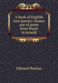 A book of English love poems; chosen out of poets from Wyatt to Arnold