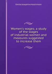 Women's wages; a study of the wages of industrial women and measures suggested to increase them