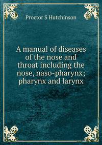 A manual of diseases of the nose and throat including the nose, naso-pharynx; pharynx and larynx