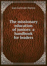 The missionary education of juniors: a handbook for leaders