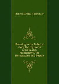 Motoring in the Balkans; along the highways of Dalmatia, Montenegro, the Herzegovina and Bosnia