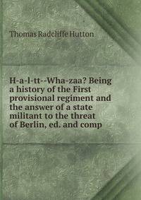 H-a-l-tt--Wha-zaa? Being a history of the First provisional regiment and the answer of a state militant to the threat of Berlin, ed. and comp