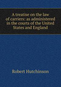 A treatise on the law of carriers: as administered in the courts of the United States and England