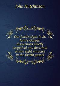 Our Lord's signs in St. John's Gospel: discussions chiefly exegetical and doctrinal on the eight miracles in the fourth gospel