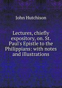 Lectures, chiefly expository, on. St. Paul's Epistle to the Philippians: with notes and illustrations