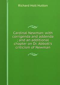 Cardinal Newman: with corrigenda and addenda ; and an additional chapter on Dr. Abbott's criticism of Newman