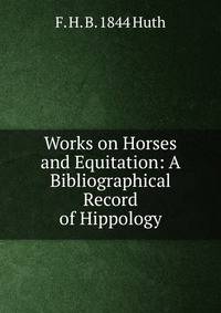 Works on Horses and Equitation: A Bibliographical Record of Hippology