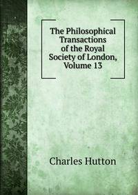 The Philosophical Transactions of the Royal Society of London, Volume 13