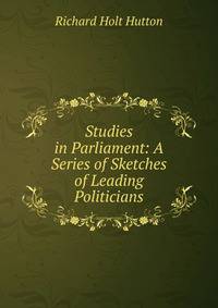 Studies in Parliament: A Series of Sketches of Leading Politicians