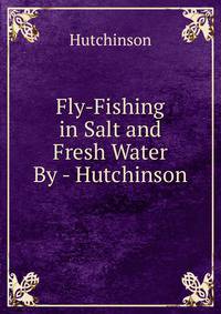 Fly-Fishing in Salt and Fresh Water By - Hutchinson.